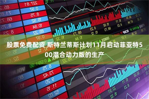 股票免费配资 斯特兰蒂斯计划11月启动菲亚特500混合动力版的生产