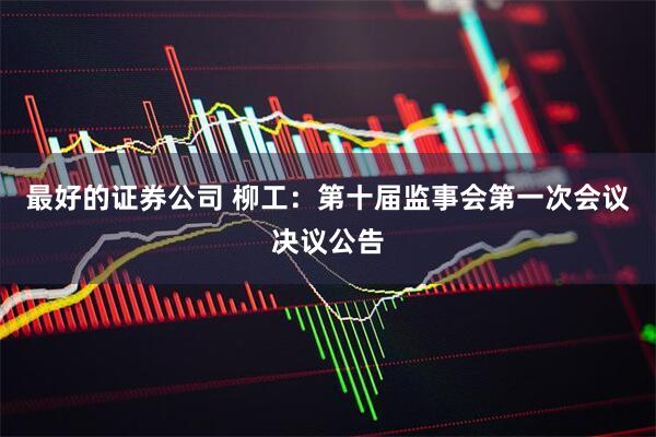 最好的证券公司 柳工：第十届监事会第一次会议决议公告