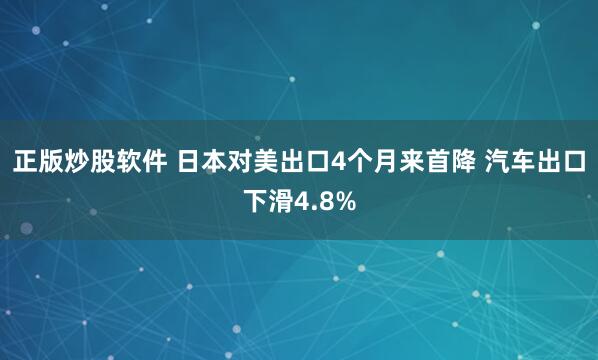 正版炒股软件 日本对美出口4个月来首降 汽车出口下滑4.8%