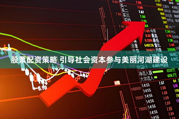 股票配资策略 引导社会资本参与美丽河湖建设