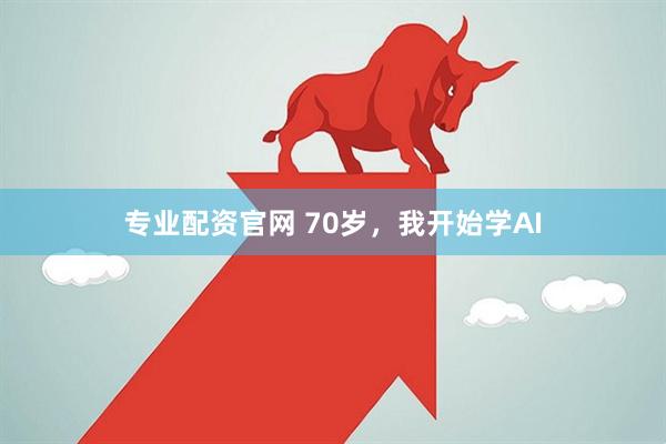 专业配资官网 70岁，我开始学AI