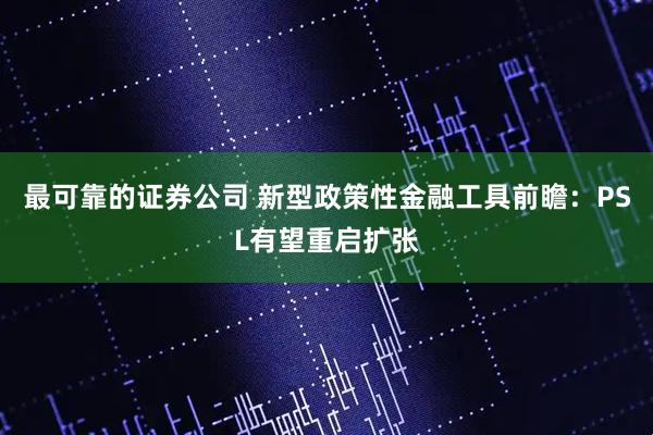 最可靠的证券公司 新型政策性金融工具前瞻：PSL有望重启扩张