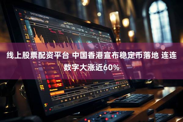 线上股票配资平台 中国香港宣布稳定币落地 连连数字大涨近60%
