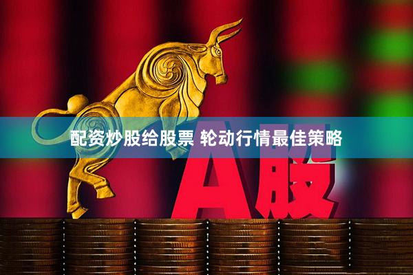 配资炒股给股票 轮动行情最佳策略