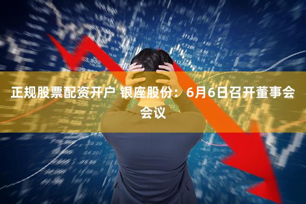 正规股票配资开户 银座股份：6月6日召开董事会会议