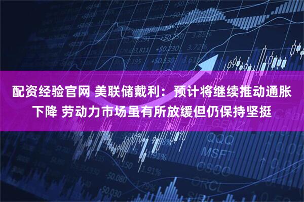 配资经验官网 美联储戴利：预计将继续推动通胀下降 劳动力市场虽有所放缓但仍保持坚挺