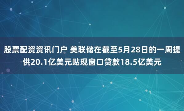 股票配资资讯门户 美联储在截至5月28日的一周提供20.1亿美元贴现窗口贷款18.5亿美元