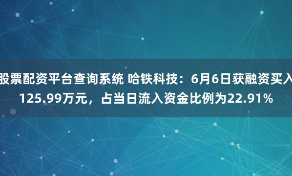 股票配资平台查询系统 哈铁科技：6月6日获融资买入125.99万元，占当日流入资金比例为22.91%