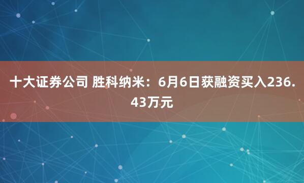 十大证券公司 胜科纳米：6月6日获融资买入236.43万元