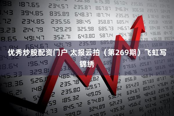 优秀炒股配资门户 太报云拍（第269期）飞虹写锦绣
