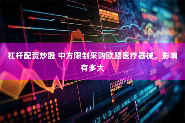 杠杆配资炒股 中方限制采购欧盟医疗器械，影响有多大