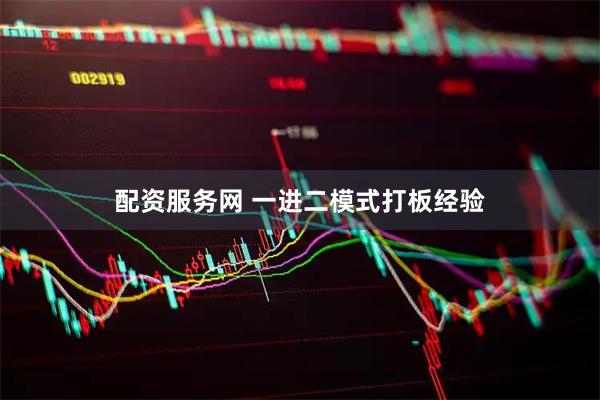 配资服务网 一进二模式打板经验