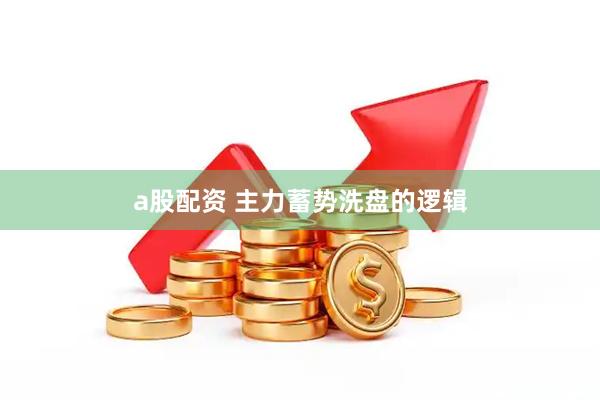 a股配资 主力蓄势洗盘的逻辑