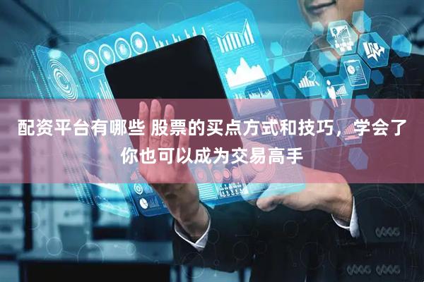 配资平台有哪些 股票的买点方式和技巧,学会了你也可以成为交易高手
