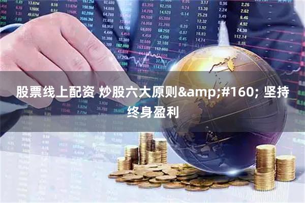 股票线上配资 炒股六大原则&#160; 坚持终身盈利