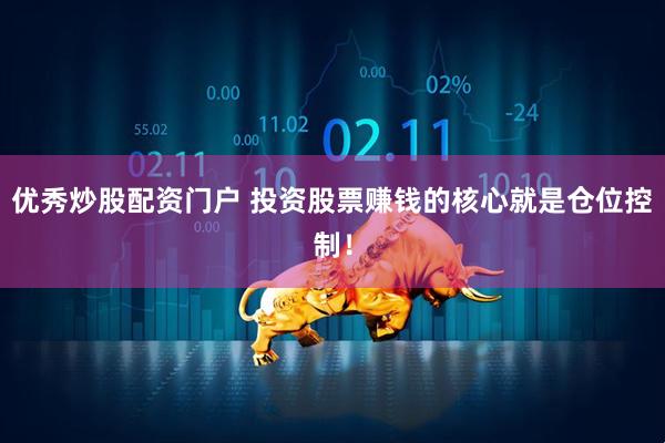 优秀炒股配资门户 投资股票赚钱的核心就是仓位控制！